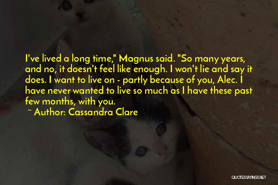 Cassandra Clare Quotes: I've Lived A Long Time, Magnus Said. So Many Years, And No, It Doesn't Feel Like Enough. I Won't Lie