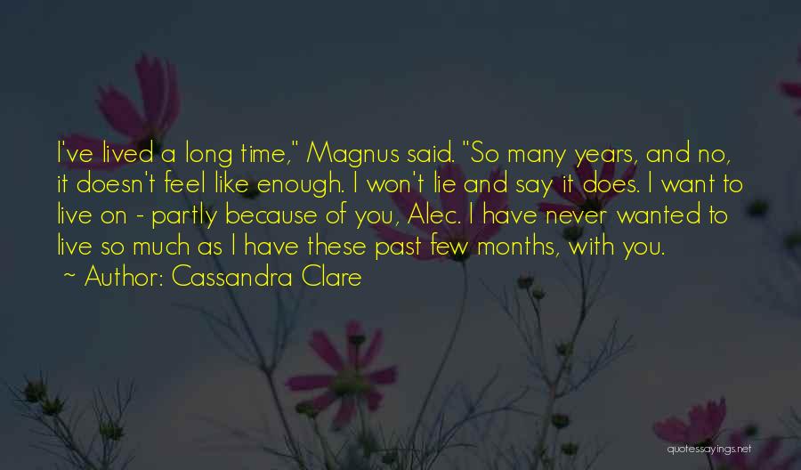 Cassandra Clare Quotes: I've Lived A Long Time, Magnus Said. So Many Years, And No, It Doesn't Feel Like Enough. I Won't Lie
