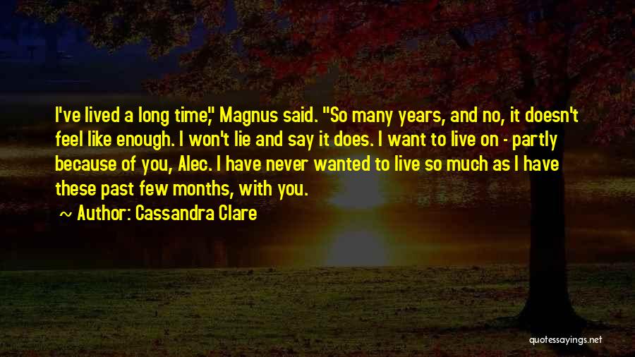 Cassandra Clare Quotes: I've Lived A Long Time, Magnus Said. So Many Years, And No, It Doesn't Feel Like Enough. I Won't Lie