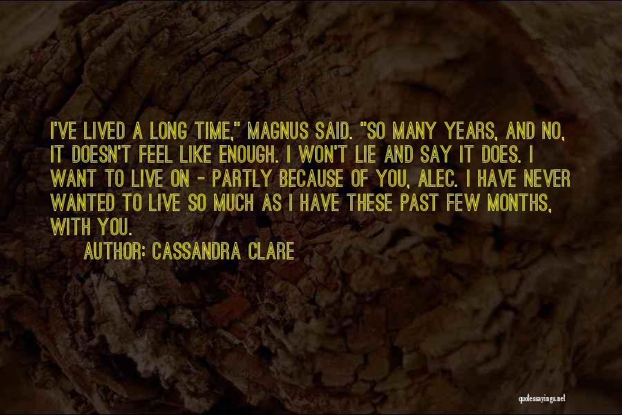 Cassandra Clare Quotes: I've Lived A Long Time, Magnus Said. So Many Years, And No, It Doesn't Feel Like Enough. I Won't Lie