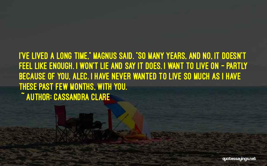 Cassandra Clare Quotes: I've Lived A Long Time, Magnus Said. So Many Years, And No, It Doesn't Feel Like Enough. I Won't Lie