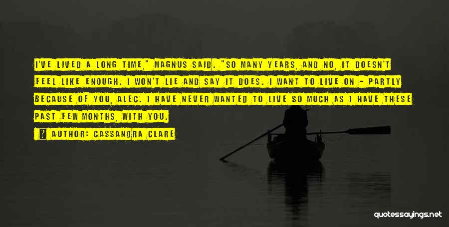 Cassandra Clare Quotes: I've Lived A Long Time, Magnus Said. So Many Years, And No, It Doesn't Feel Like Enough. I Won't Lie