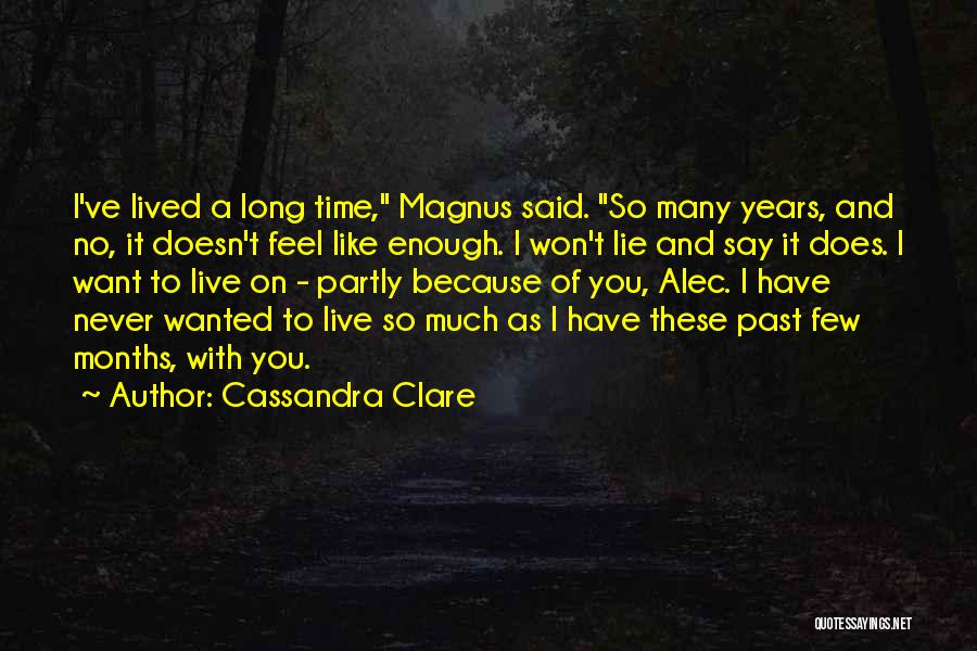 Cassandra Clare Quotes: I've Lived A Long Time, Magnus Said. So Many Years, And No, It Doesn't Feel Like Enough. I Won't Lie