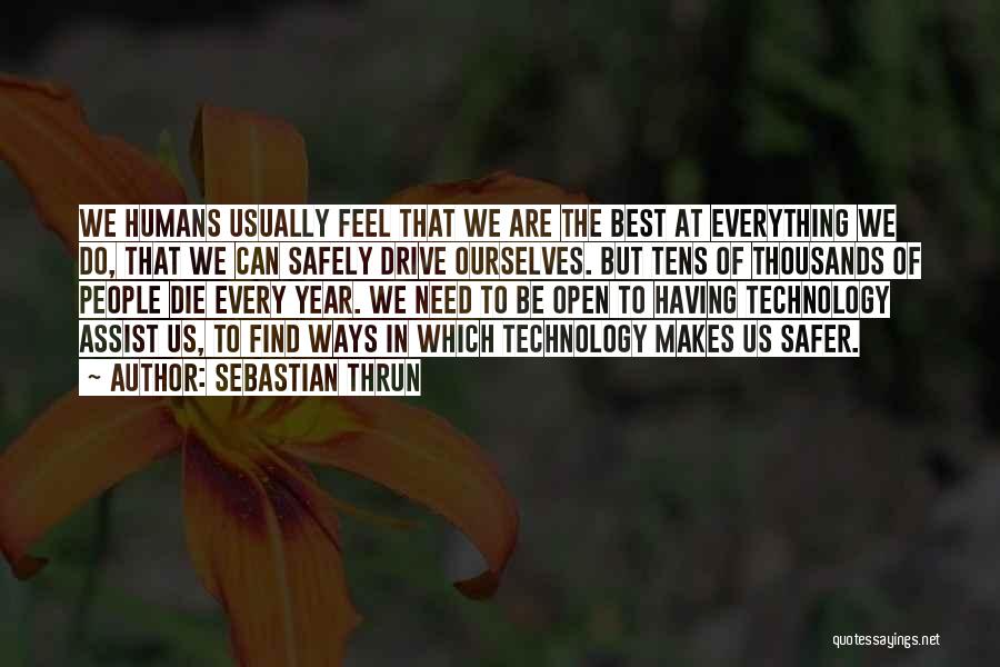 Sebastian Thrun Quotes: We Humans Usually Feel That We Are The Best At Everything We Do, That We Can Safely Drive Ourselves. But