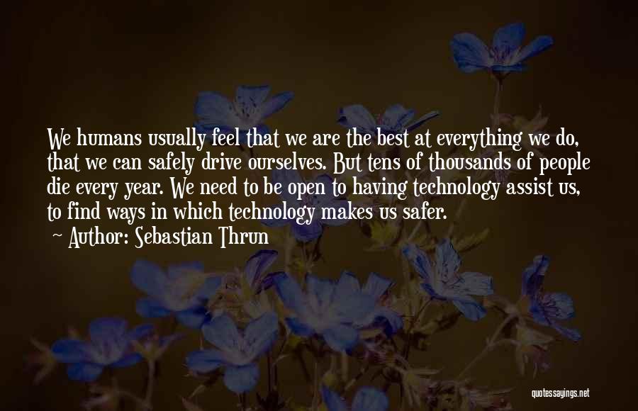 Sebastian Thrun Quotes: We Humans Usually Feel That We Are The Best At Everything We Do, That We Can Safely Drive Ourselves. But