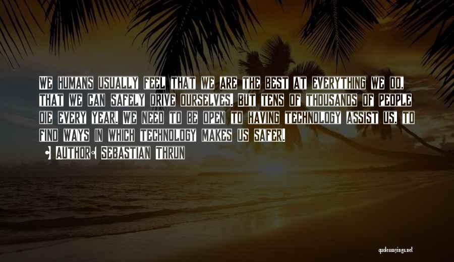 Sebastian Thrun Quotes: We Humans Usually Feel That We Are The Best At Everything We Do, That We Can Safely Drive Ourselves. But