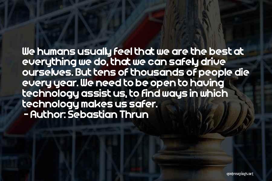 Sebastian Thrun Quotes: We Humans Usually Feel That We Are The Best At Everything We Do, That We Can Safely Drive Ourselves. But