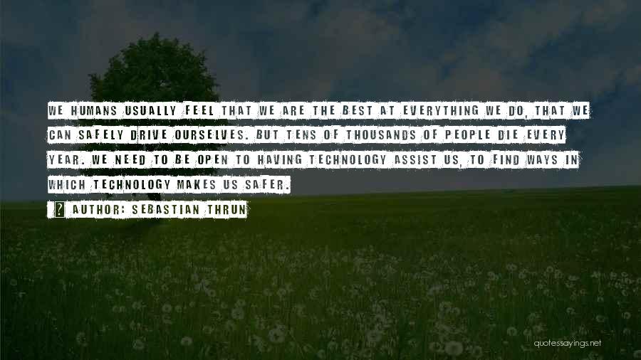 Sebastian Thrun Quotes: We Humans Usually Feel That We Are The Best At Everything We Do, That We Can Safely Drive Ourselves. But