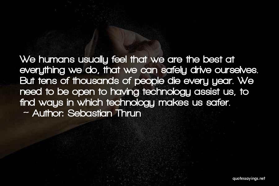 Sebastian Thrun Quotes: We Humans Usually Feel That We Are The Best At Everything We Do, That We Can Safely Drive Ourselves. But