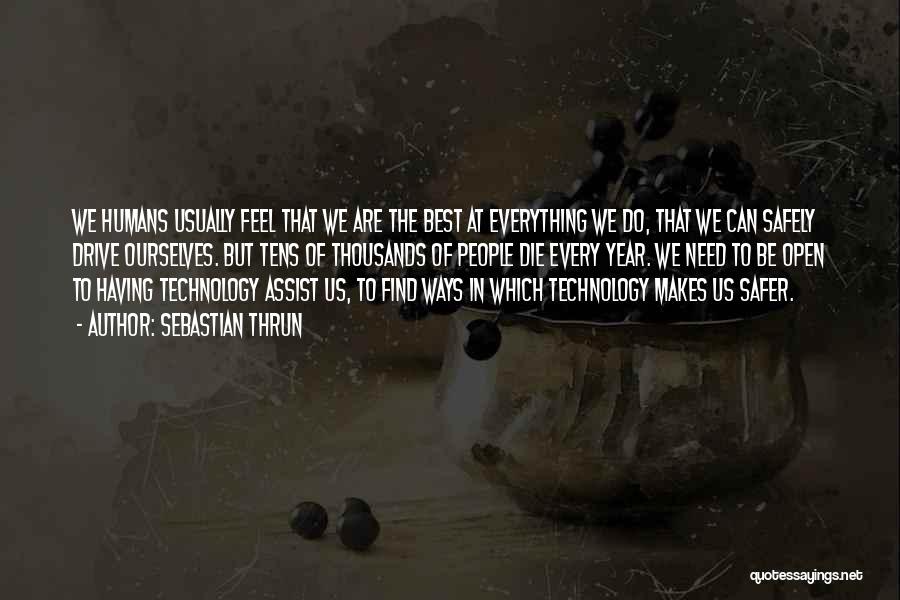 Sebastian Thrun Quotes: We Humans Usually Feel That We Are The Best At Everything We Do, That We Can Safely Drive Ourselves. But