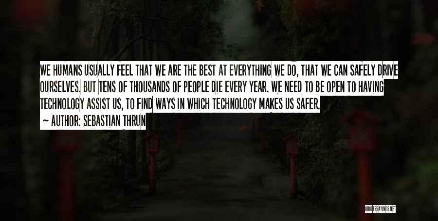 Sebastian Thrun Quotes: We Humans Usually Feel That We Are The Best At Everything We Do, That We Can Safely Drive Ourselves. But