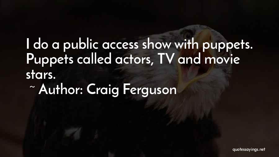 Craig Ferguson Quotes: I Do A Public Access Show With Puppets. Puppets Called Actors, Tv And Movie Stars.