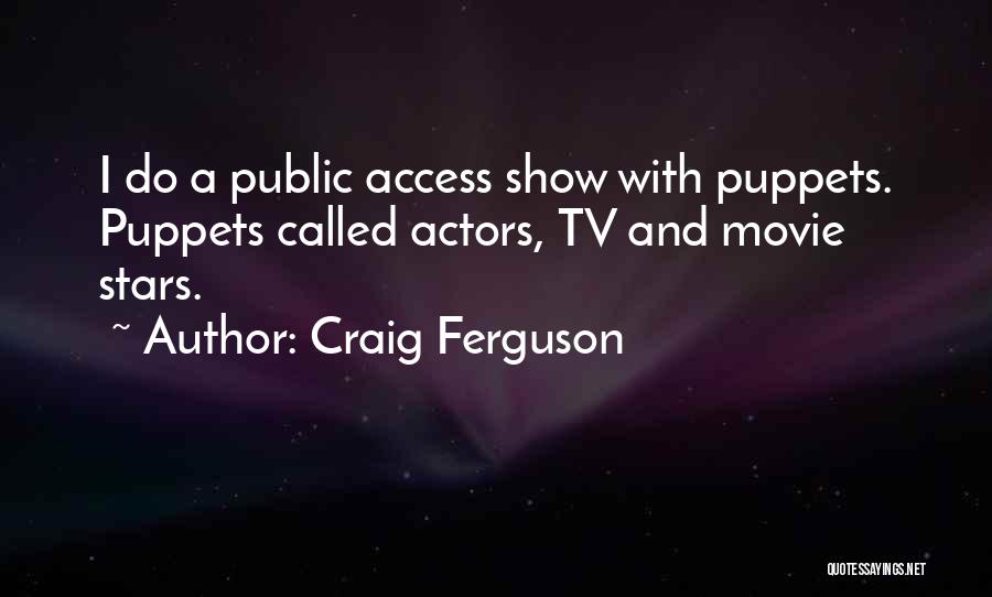 Craig Ferguson Quotes: I Do A Public Access Show With Puppets. Puppets Called Actors, Tv And Movie Stars.