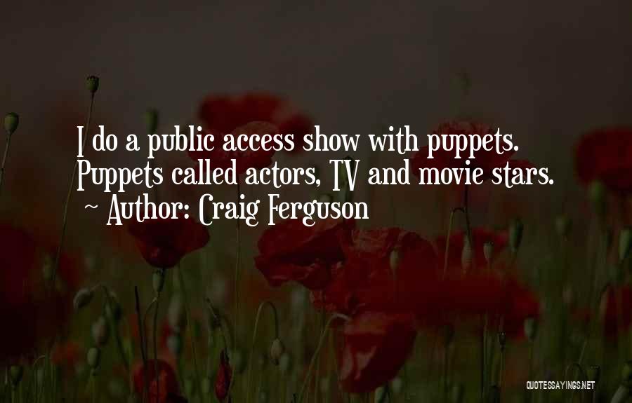 Craig Ferguson Quotes: I Do A Public Access Show With Puppets. Puppets Called Actors, Tv And Movie Stars.