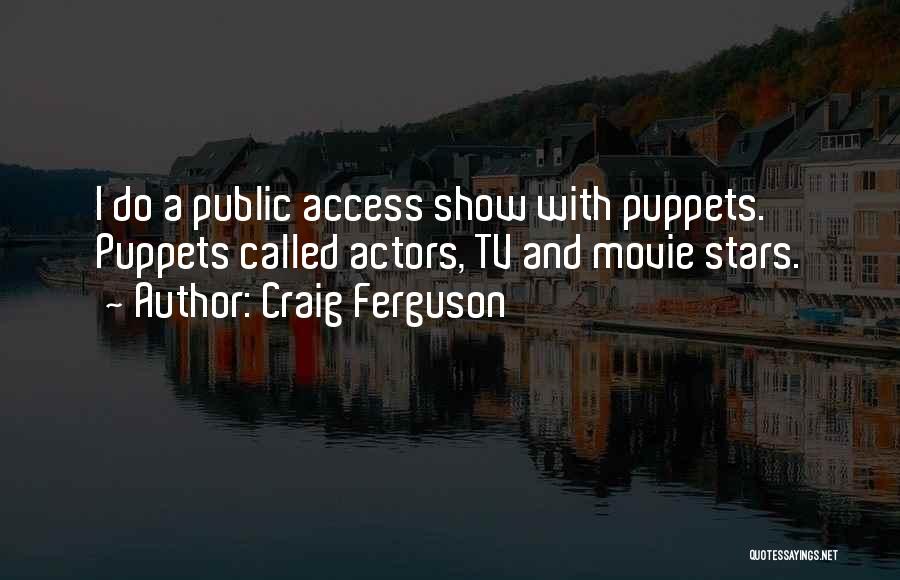 Craig Ferguson Quotes: I Do A Public Access Show With Puppets. Puppets Called Actors, Tv And Movie Stars.