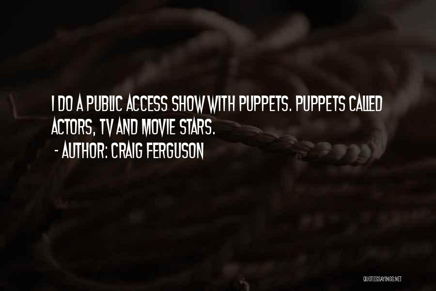 Craig Ferguson Quotes: I Do A Public Access Show With Puppets. Puppets Called Actors, Tv And Movie Stars.