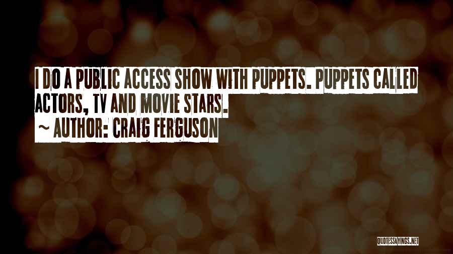 Craig Ferguson Quotes: I Do A Public Access Show With Puppets. Puppets Called Actors, Tv And Movie Stars.