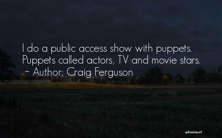 Craig Ferguson Quotes: I Do A Public Access Show With Puppets. Puppets Called Actors, Tv And Movie Stars.