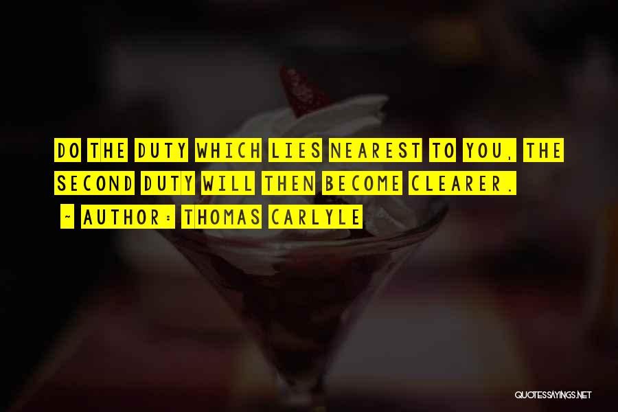 Thomas Carlyle Quotes: Do The Duty Which Lies Nearest To You, The Second Duty Will Then Become Clearer.
