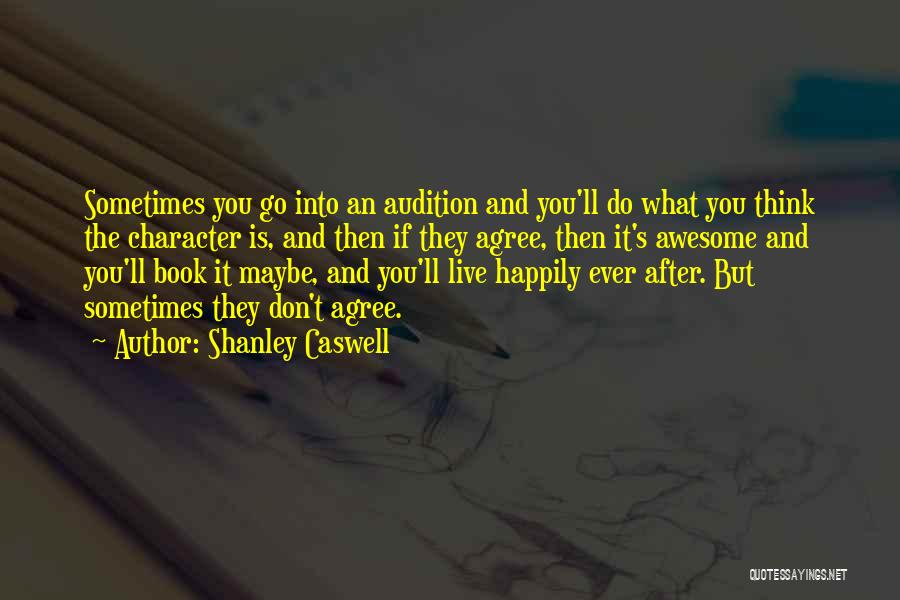 Shanley Caswell Quotes: Sometimes You Go Into An Audition And You'll Do What You Think The Character Is, And Then If They Agree,