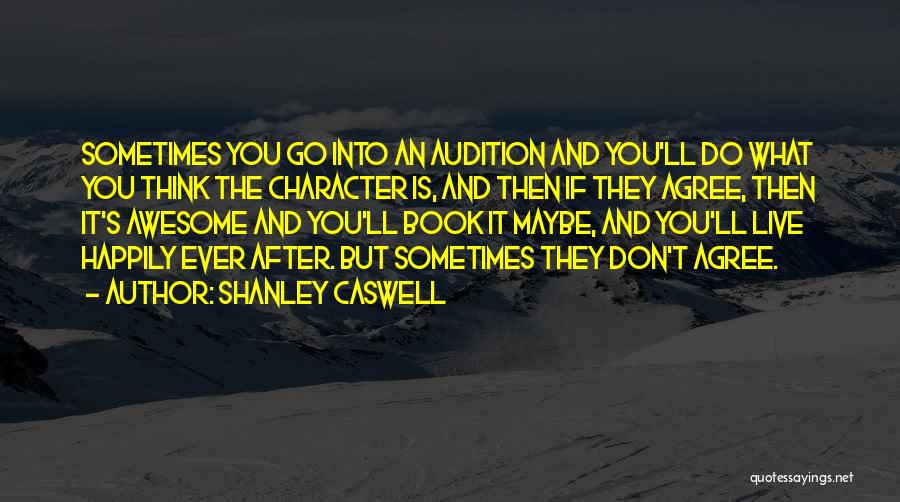 Shanley Caswell Quotes: Sometimes You Go Into An Audition And You'll Do What You Think The Character Is, And Then If They Agree,