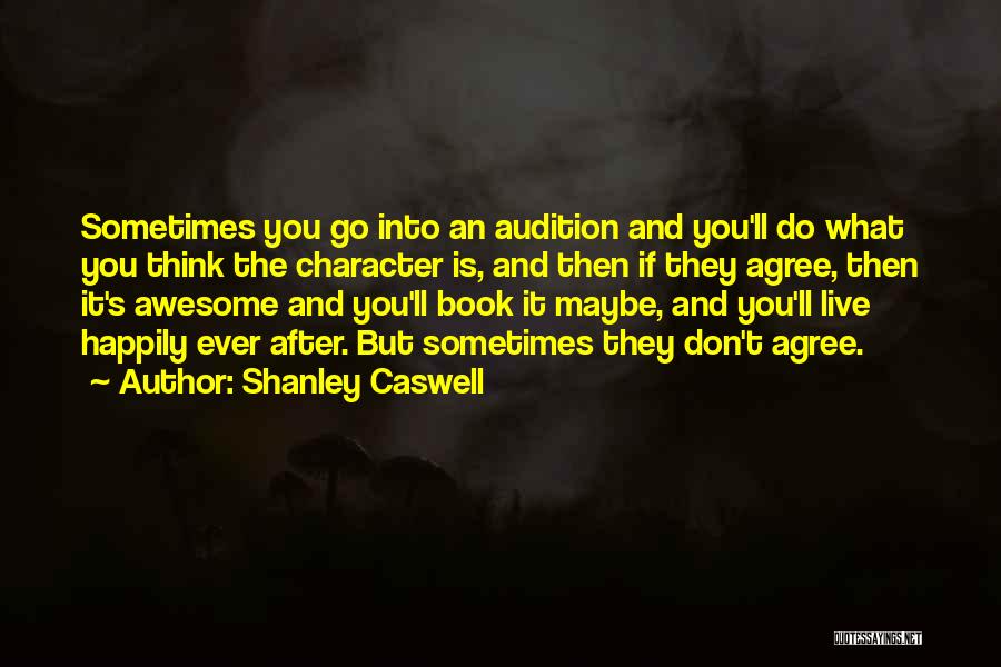 Shanley Caswell Quotes: Sometimes You Go Into An Audition And You'll Do What You Think The Character Is, And Then If They Agree,