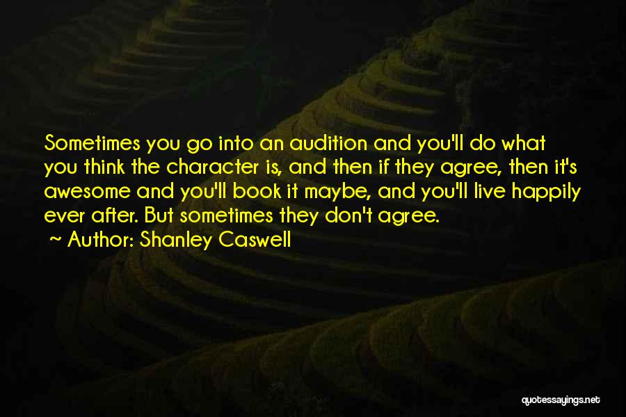 Shanley Caswell Quotes: Sometimes You Go Into An Audition And You'll Do What You Think The Character Is, And Then If They Agree,