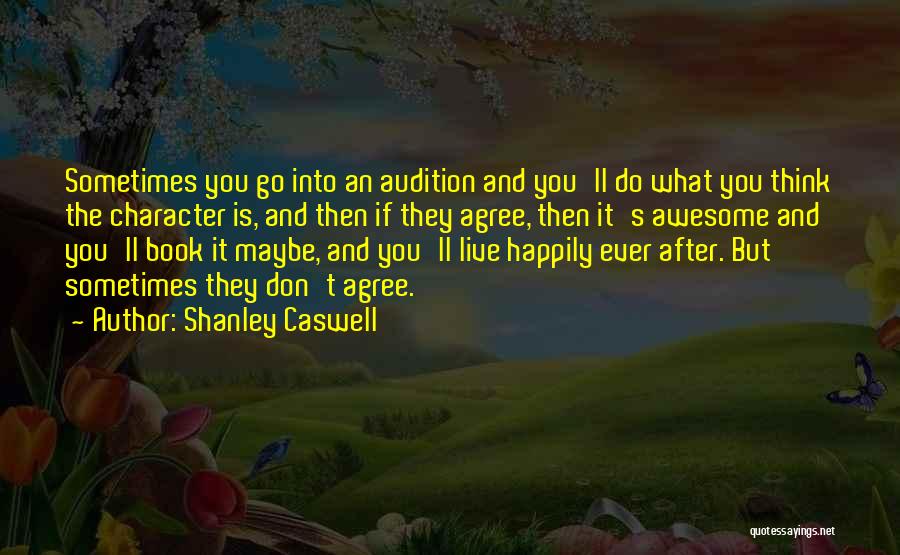 Shanley Caswell Quotes: Sometimes You Go Into An Audition And You'll Do What You Think The Character Is, And Then If They Agree,