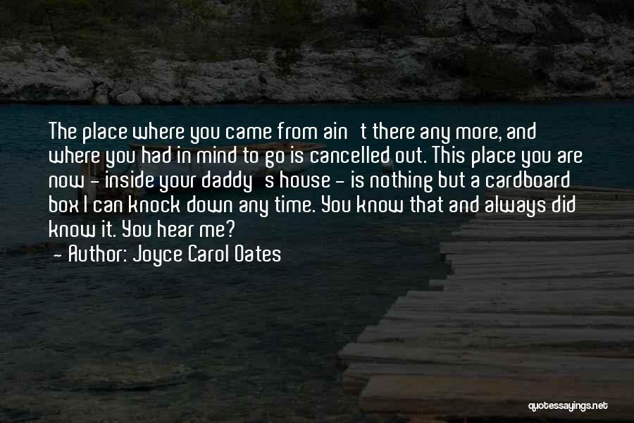 Joyce Carol Oates Quotes: The Place Where You Came From Ain't There Any More, And Where You Had In Mind To Go Is Cancelled