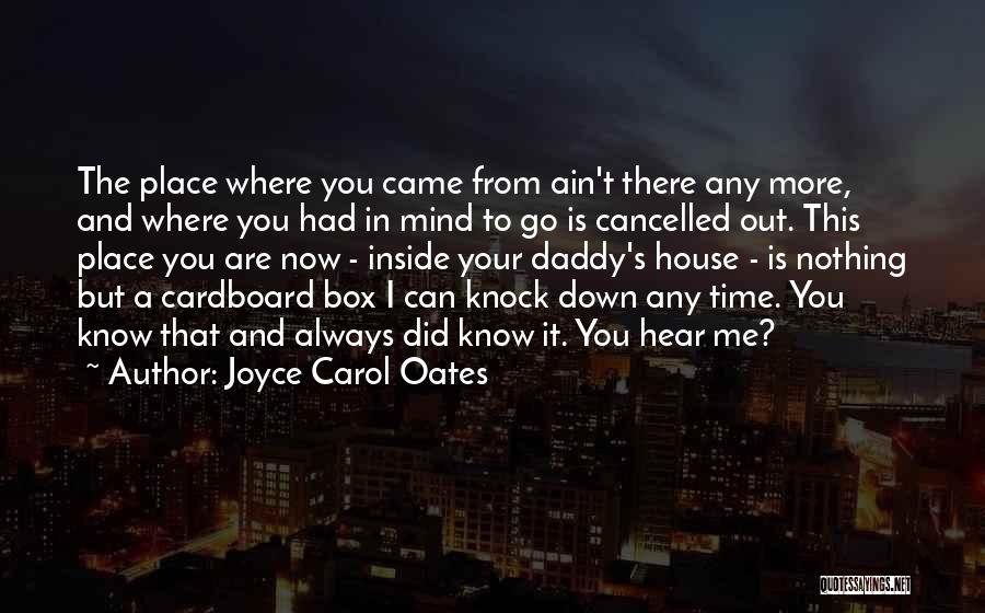 Joyce Carol Oates Quotes: The Place Where You Came From Ain't There Any More, And Where You Had In Mind To Go Is Cancelled