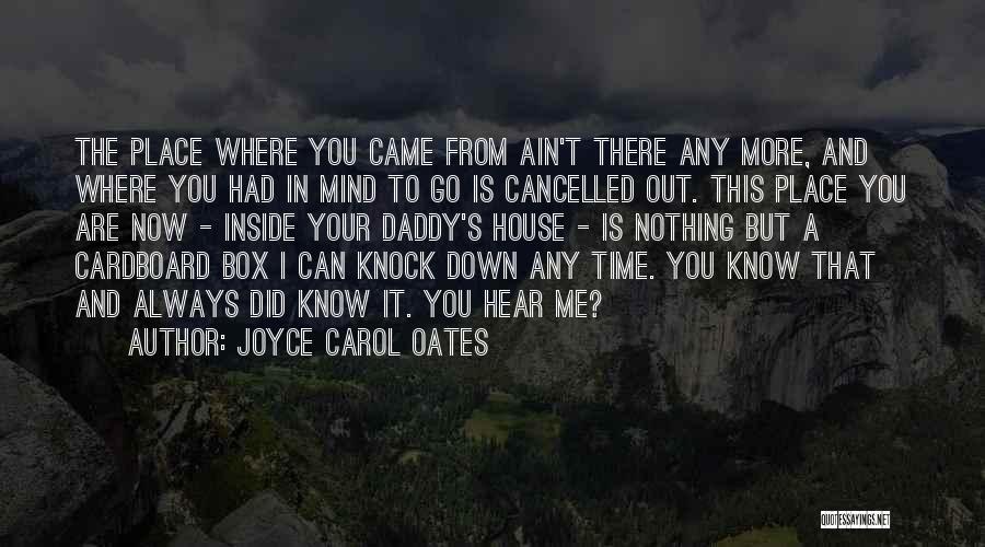 Joyce Carol Oates Quotes: The Place Where You Came From Ain't There Any More, And Where You Had In Mind To Go Is Cancelled