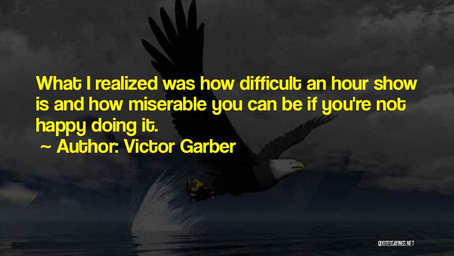 Victor Garber Quotes: What I Realized Was How Difficult An Hour Show Is And How Miserable You Can Be If You're Not Happy
