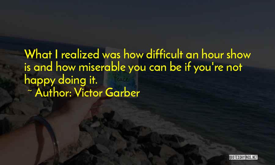 Victor Garber Quotes: What I Realized Was How Difficult An Hour Show Is And How Miserable You Can Be If You're Not Happy