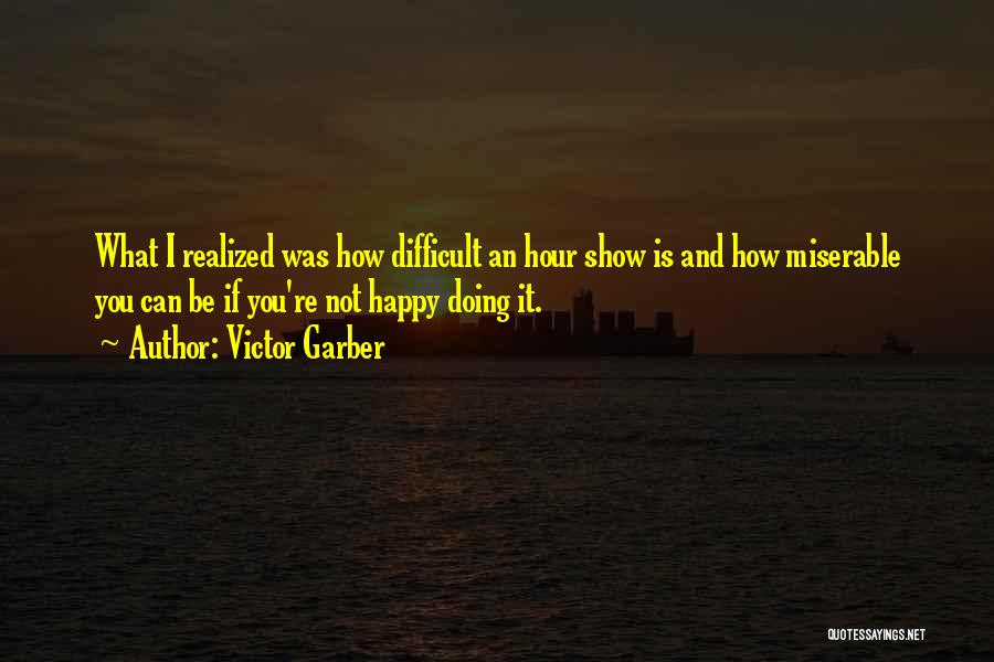 Victor Garber Quotes: What I Realized Was How Difficult An Hour Show Is And How Miserable You Can Be If You're Not Happy