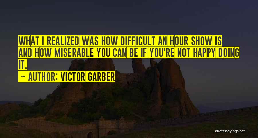 Victor Garber Quotes: What I Realized Was How Difficult An Hour Show Is And How Miserable You Can Be If You're Not Happy