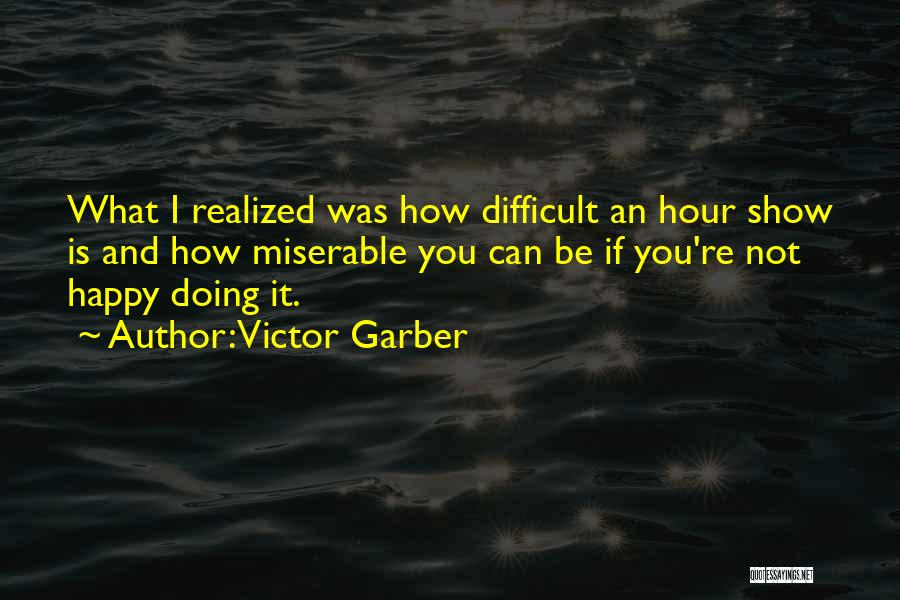 Victor Garber Quotes: What I Realized Was How Difficult An Hour Show Is And How Miserable You Can Be If You're Not Happy