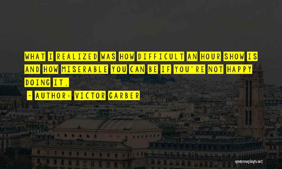 Victor Garber Quotes: What I Realized Was How Difficult An Hour Show Is And How Miserable You Can Be If You're Not Happy