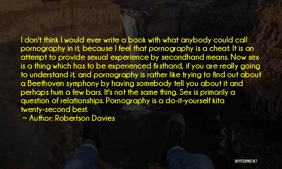 Robertson Davies Quotes: I Don't Think I Would Ever Write A Book With What Anybody Could Call Pornography In It, Because I Feel