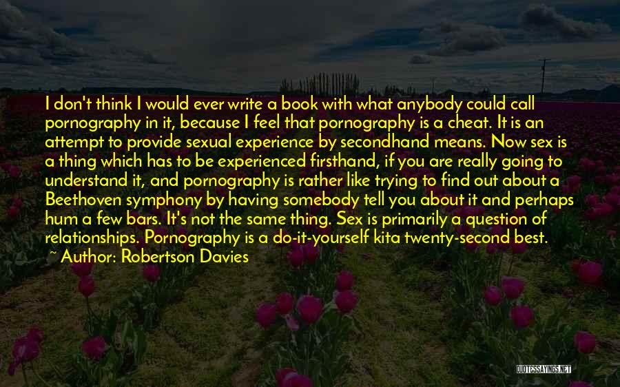 Robertson Davies Quotes: I Don't Think I Would Ever Write A Book With What Anybody Could Call Pornography In It, Because I Feel