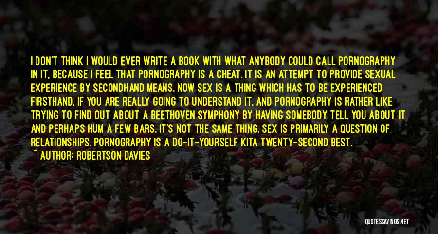 Robertson Davies Quotes: I Don't Think I Would Ever Write A Book With What Anybody Could Call Pornography In It, Because I Feel