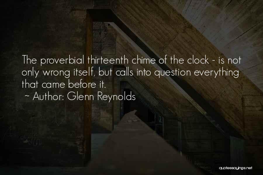Glenn Reynolds Quotes: The Proverbial Thirteenth Chime Of The Clock - Is Not Only Wrong Itself, But Calls Into Question Everything That Came