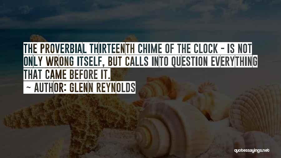 Glenn Reynolds Quotes: The Proverbial Thirteenth Chime Of The Clock - Is Not Only Wrong Itself, But Calls Into Question Everything That Came