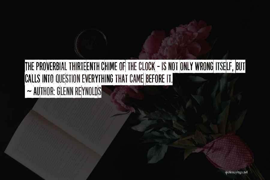 Glenn Reynolds Quotes: The Proverbial Thirteenth Chime Of The Clock - Is Not Only Wrong Itself, But Calls Into Question Everything That Came