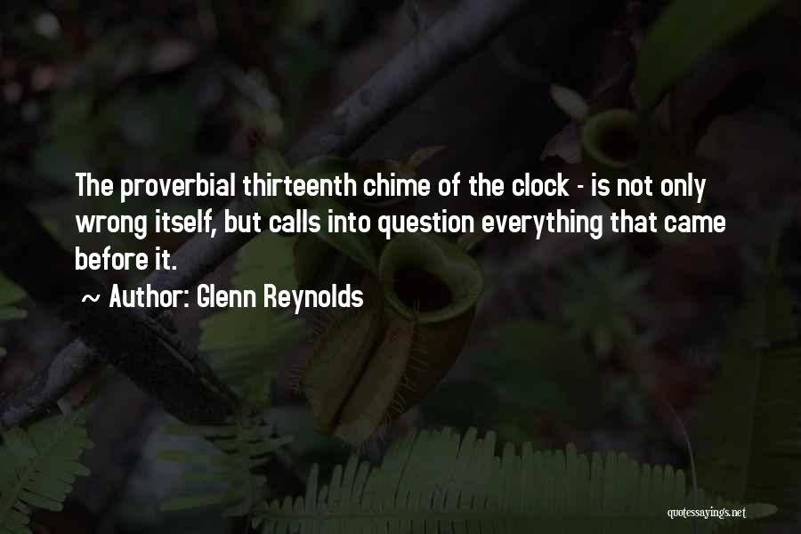 Glenn Reynolds Quotes: The Proverbial Thirteenth Chime Of The Clock - Is Not Only Wrong Itself, But Calls Into Question Everything That Came