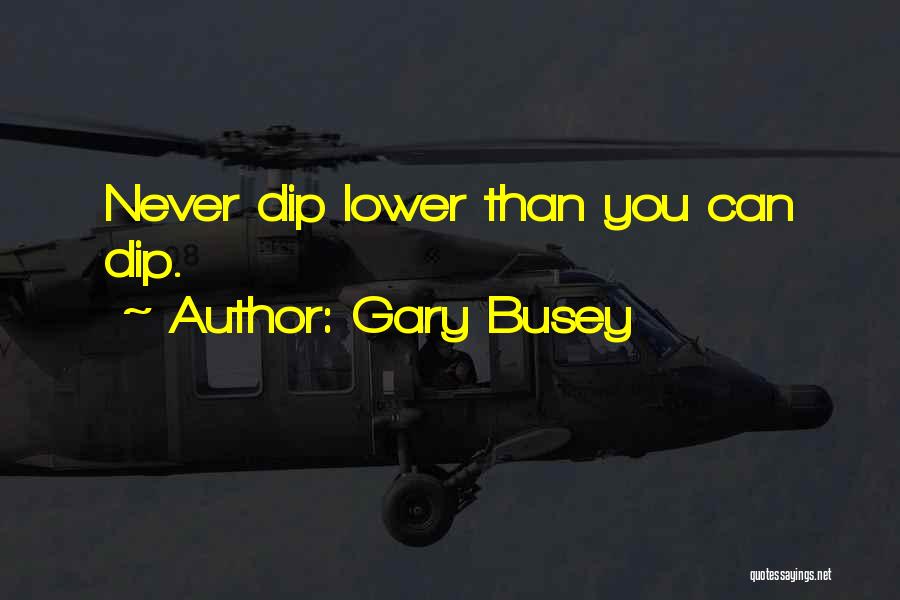 Gary Busey Quotes: Never Dip Lower Than You Can Dip.
