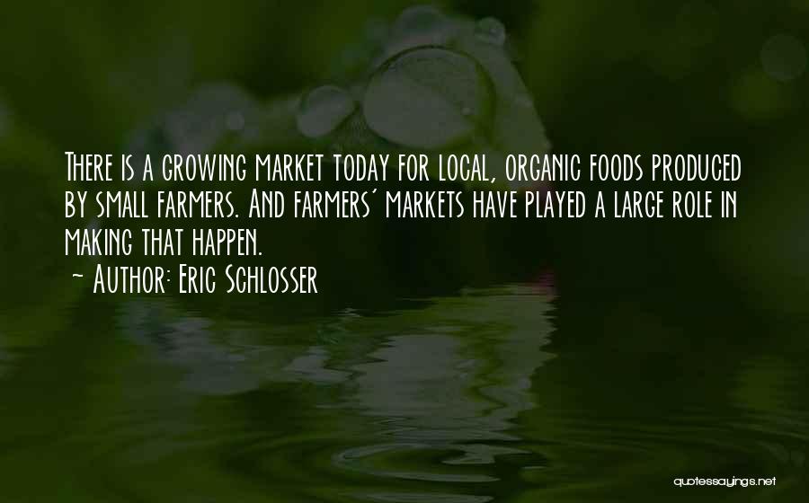 Eric Schlosser Quotes: There Is A Growing Market Today For Local, Organic Foods Produced By Small Farmers. And Farmers' Markets Have Played A