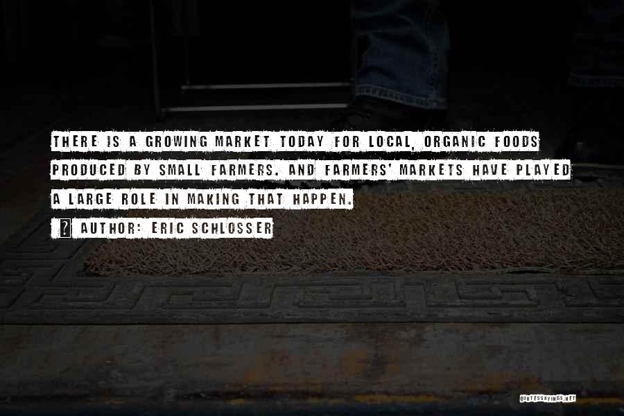 Eric Schlosser Quotes: There Is A Growing Market Today For Local, Organic Foods Produced By Small Farmers. And Farmers' Markets Have Played A