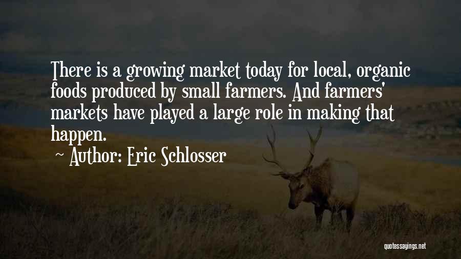 Eric Schlosser Quotes: There Is A Growing Market Today For Local, Organic Foods Produced By Small Farmers. And Farmers' Markets Have Played A