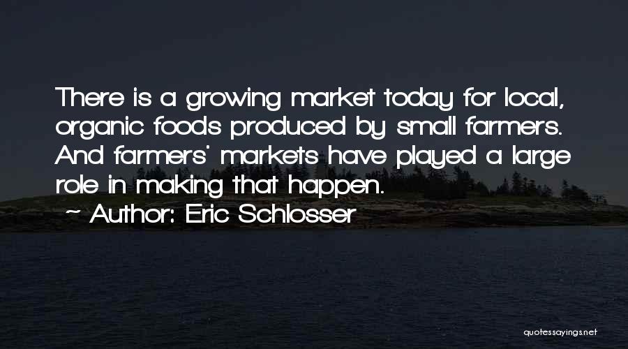 Eric Schlosser Quotes: There Is A Growing Market Today For Local, Organic Foods Produced By Small Farmers. And Farmers' Markets Have Played A