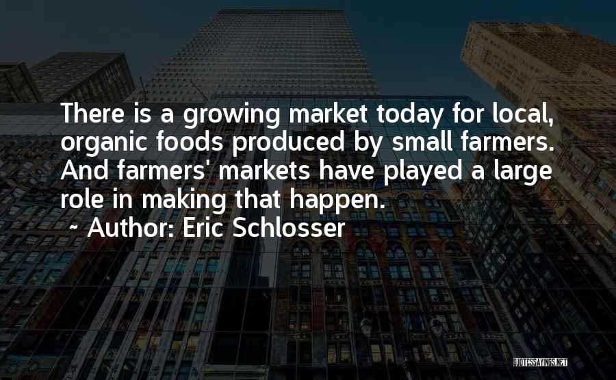 Eric Schlosser Quotes: There Is A Growing Market Today For Local, Organic Foods Produced By Small Farmers. And Farmers' Markets Have Played A